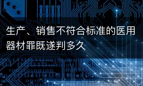 生产、销售不符合标准的医用器材罪既遂判多久