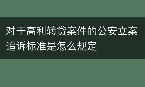 对于高利转贷案件的公安立案追诉标准是怎么规定