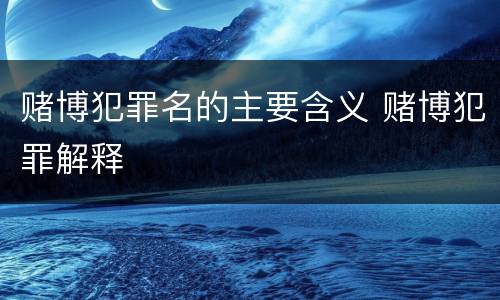 赌博犯罪名的主要含义 赌博犯罪解释