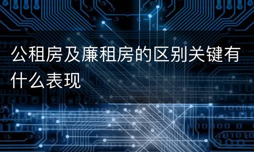 公租房及廉租房的区别关键有什么表现