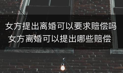 女方提出离婚可以要求赔偿吗 女方离婚可以提出哪些赔偿