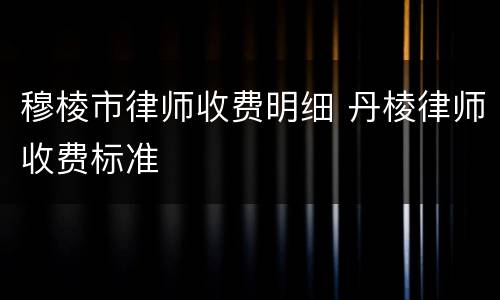 穆棱市律师收费明细 丹棱律师收费标准