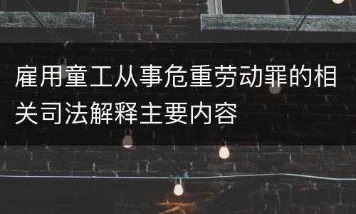 雇用童工从事危重劳动罪的相关司法解释主要内容