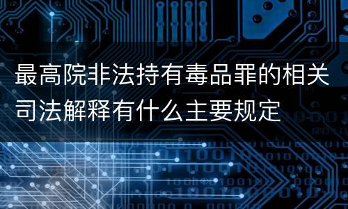 最高院非法持有毒品罪的相关司法解释有什么主要规定