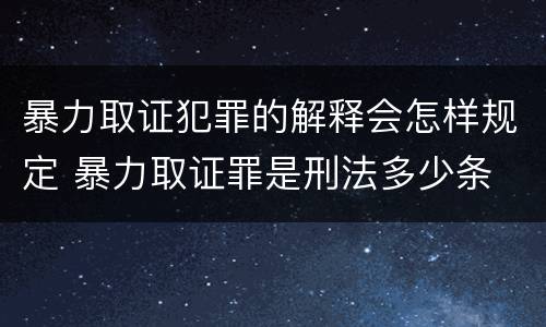 暴力取证犯罪的解释会怎样规定 暴力取证罪是刑法多少条