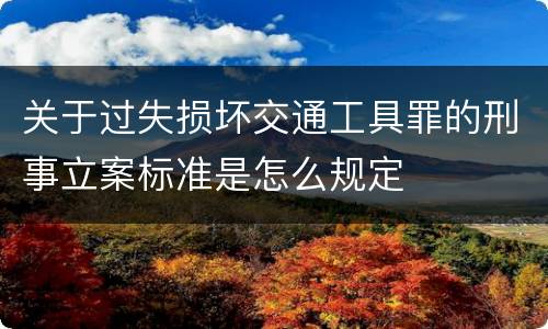 关于过失损坏交通工具罪的刑事立案标准是怎么规定