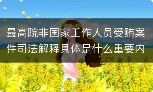 最高院非国家工作人员受贿案件司法解释具体是什么重要内容