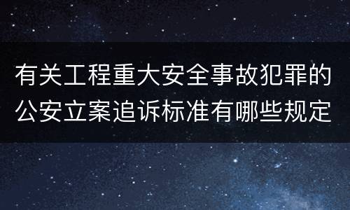 有关工程重大安全事故犯罪的公安立案追诉标准有哪些规定