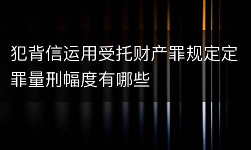 犯背信运用受托财产罪规定定罪量刑幅度有哪些
