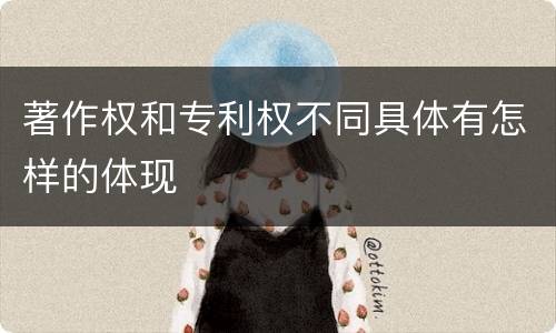 著作权和专利权不同具体有怎样的体现