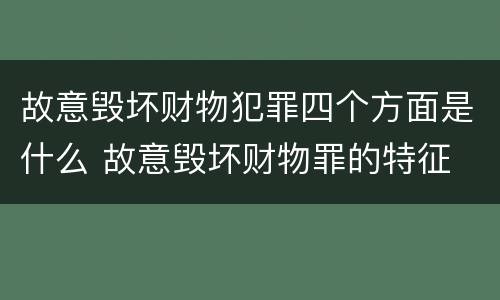 故意毁坏财物犯罪四个方面是什么 故意毁坏财物罪的特征