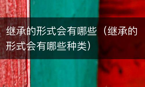 继承的形式会有哪些（继承的形式会有哪些种类）