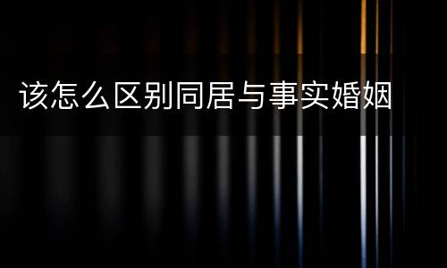 该怎么区别同居与事实婚姻