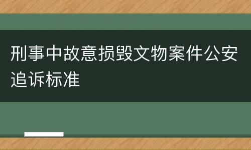 刑事中故意损毁文物案件公安追诉标准