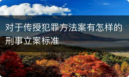 对于传授犯罪方法案有怎样的刑事立案标准