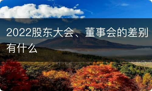 2022股东大会、董事会的差别有什么