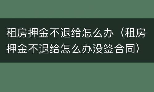 租房押金不退给怎么办（租房押金不退给怎么办没签合同）