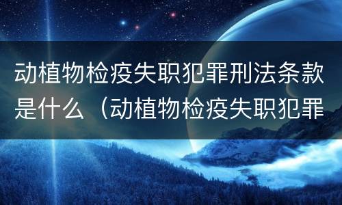 动植物检疫失职犯罪刑法条款是什么（动植物检疫失职犯罪刑法条款是什么规定）