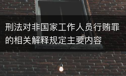 刑法对非国家工作人员行贿罪的相关解释规定主要内容