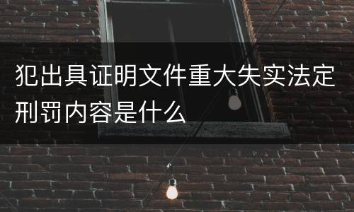 犯出具证明文件重大失实法定刑罚内容是什么