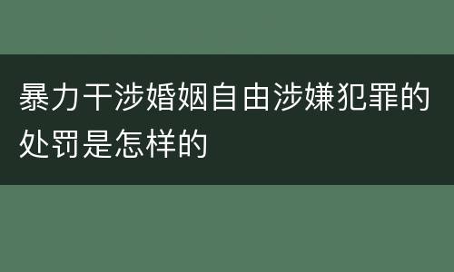 暴力干涉婚姻自由涉嫌犯罪的处罚是怎样的