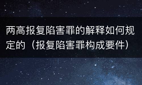 两高报复陷害罪的解释如何规定的（报复陷害罪构成要件）