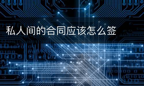 私人间的合同应该怎么签