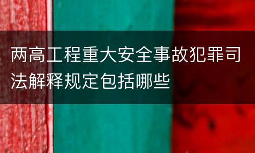两高工程重大安全事故犯罪司法解释规定包括哪些