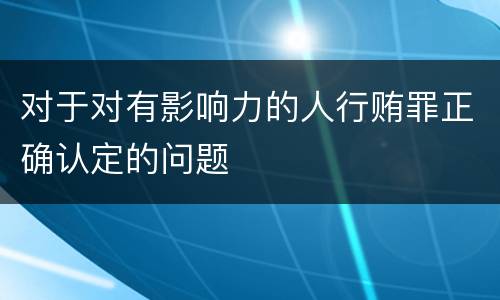 对于对有影响力的人行贿罪正确认定的问题