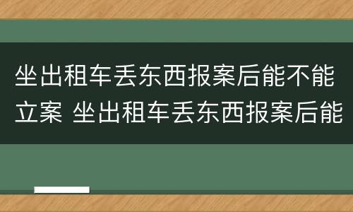 坐出租车丢东西报案后能不能立案 坐出租车丢东西报案后能不能立案了