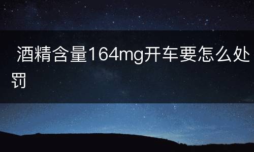  酒精含量164mg开车要怎么处罚