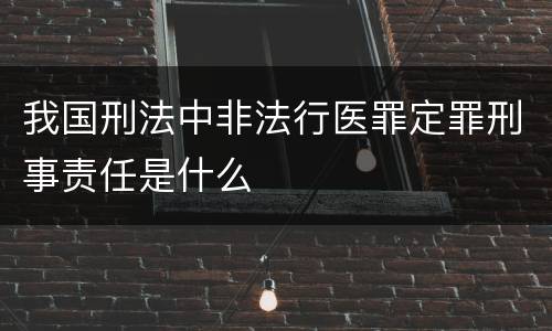 我国刑法中非法行医罪定罪刑事责任是什么