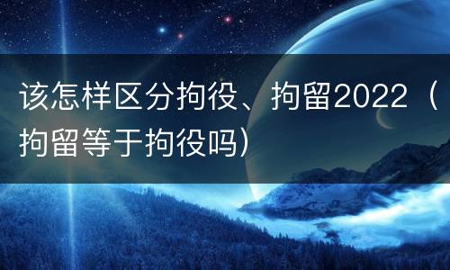 该怎样区分拘役、拘留2022（拘留等于拘役吗）