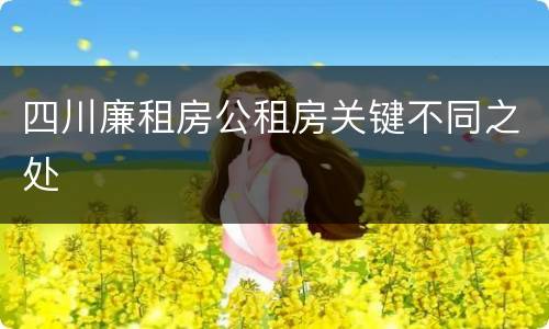 四川廉租房公租房关键不同之处