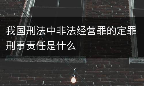 我国刑法中非法经营罪的定罪刑事责任是什么