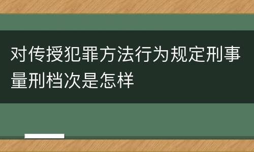 对传授犯罪方法行为规定刑事量刑档次是怎样