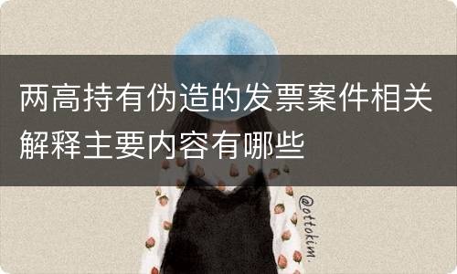 两高持有伪造的发票案件相关解释主要内容有哪些