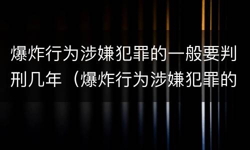 爆炸行为涉嫌犯罪的一般要判刑几年（爆炸行为涉嫌犯罪的一般要判刑几年呢）