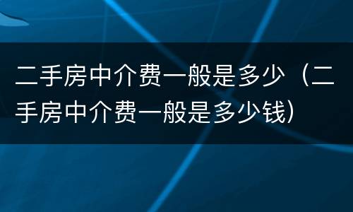 二手房中介费一般是多少（二手房中介费一般是多少钱）