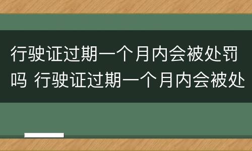 行驶证过期一个月内会被处罚吗 行驶证过期一个月内会被处罚吗