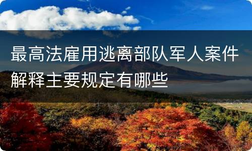最高法雇用逃离部队军人案件解释主要规定有哪些
