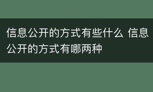 信息公开的方式有些什么 信息公开的方式有哪两种