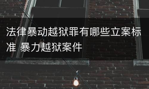 法律暴动越狱罪有哪些立案标准 暴力越狱案件
