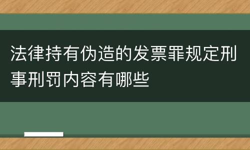 法律持有伪造的发票罪规定刑事刑罚内容有哪些