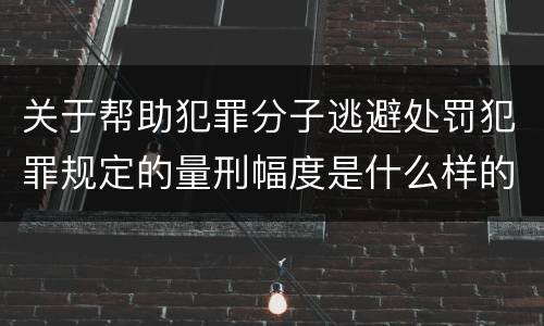 关于帮助犯罪分子逃避处罚犯罪规定的量刑幅度是什么样的