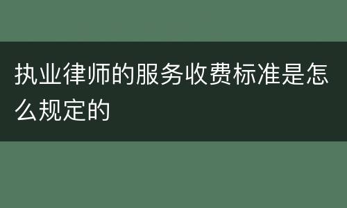 执业律师的服务收费标准是怎么规定的
