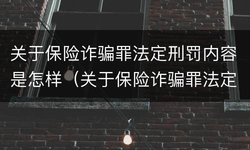 关于保险诈骗罪法定刑罚内容是怎样（关于保险诈骗罪法定刑罚内容是怎样的）