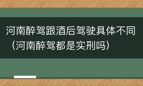 河南醉驾跟酒后驾驶具体不同（河南醉驾都是实刑吗）
