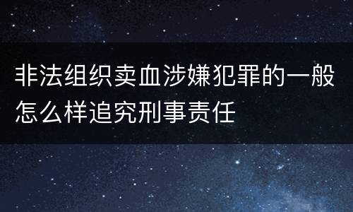 非法组织卖血涉嫌犯罪的一般怎么样追究刑事责任