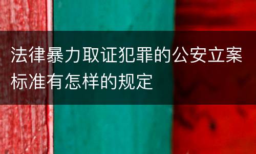 法律暴力取证犯罪的公安立案标准有怎样的规定